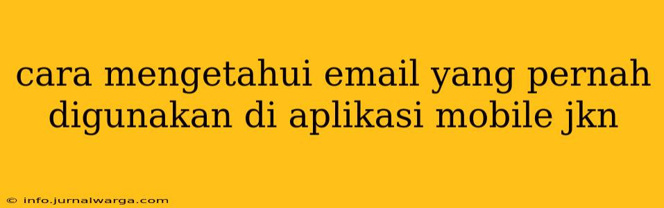 cara mengetahui email yang pernah digunakan di aplikasi mobile jkn