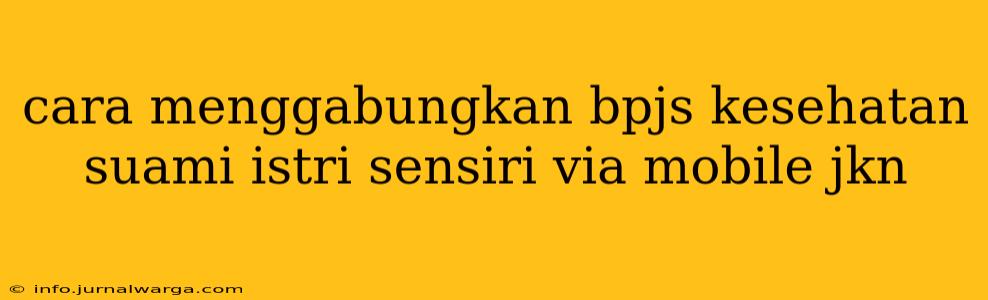 cara menggabungkan bpjs kesehatan suami istri sensiri via mobile jkn