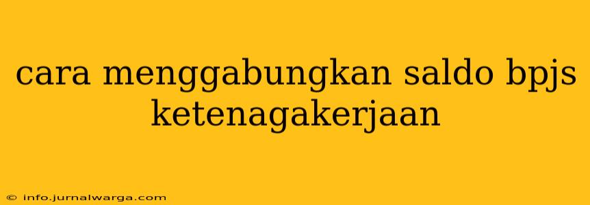 cara menggabungkan saldo bpjs ketenagakerjaan