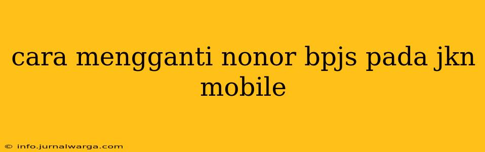 cara mengganti nonor bpjs pada jkn mobile