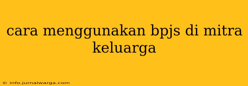 cara menggunakan bpjs di mitra keluarga