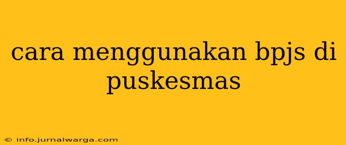 cara menggunakan bpjs di puskesmas