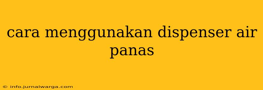 cara menggunakan dispenser air panas