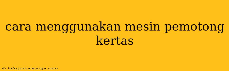 cara menggunakan mesin pemotong kertas
