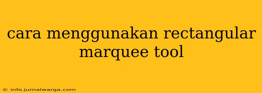 cara menggunakan rectangular marquee tool