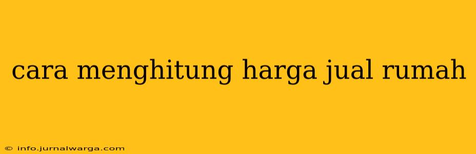 cara menghitung harga jual rumah