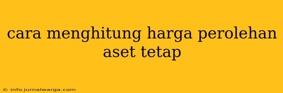 cara menghitung harga perolehan aset tetap