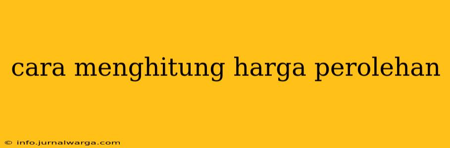 cara menghitung harga perolehan