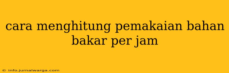 cara menghitung pemakaian bahan bakar per jam