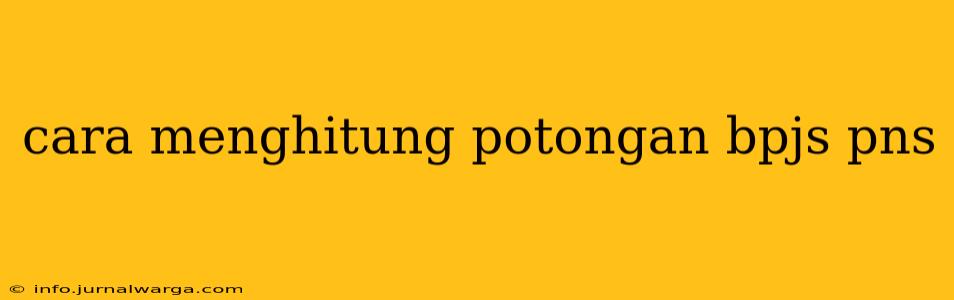 cara menghitung potongan bpjs pns
