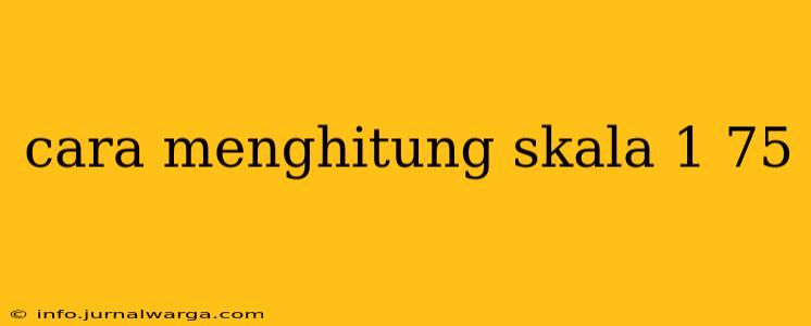 cara menghitung skala 1 75