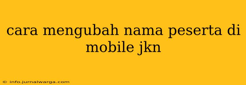 cara mengubah nama peserta di mobile jkn