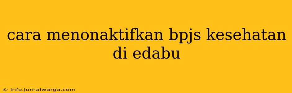 cara menonaktifkan bpjs kesehatan di edabu