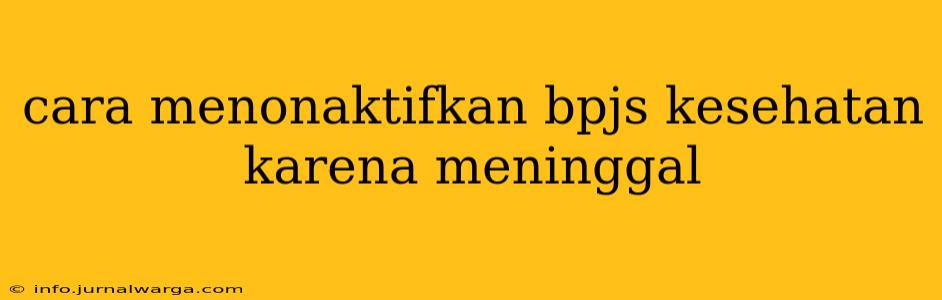 cara menonaktifkan bpjs kesehatan karena meninggal