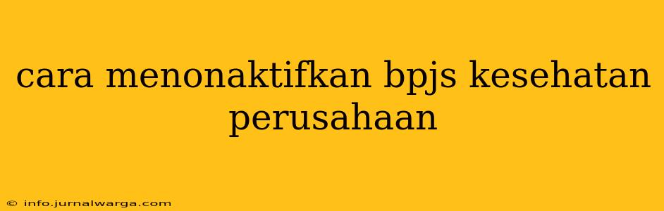 cara menonaktifkan bpjs kesehatan perusahaan