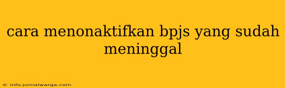 cara menonaktifkan bpjs yang sudah meninggal