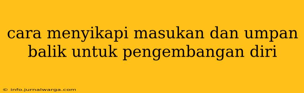 cara menyikapi masukan dan umpan balik untuk pengembangan diri