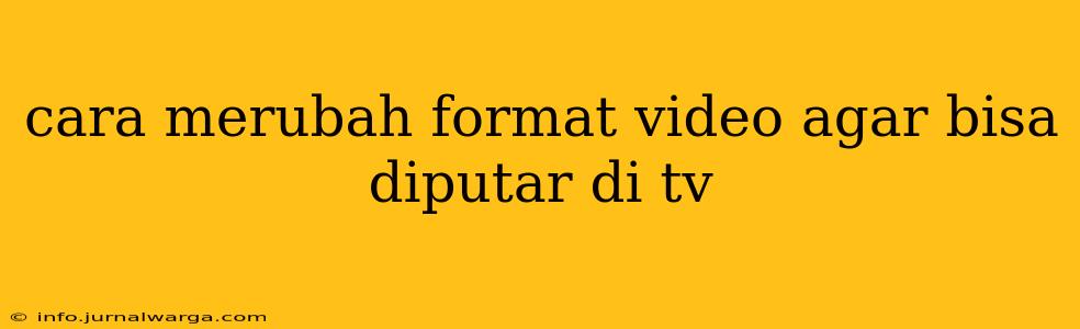 cara merubah format video agar bisa diputar di tv