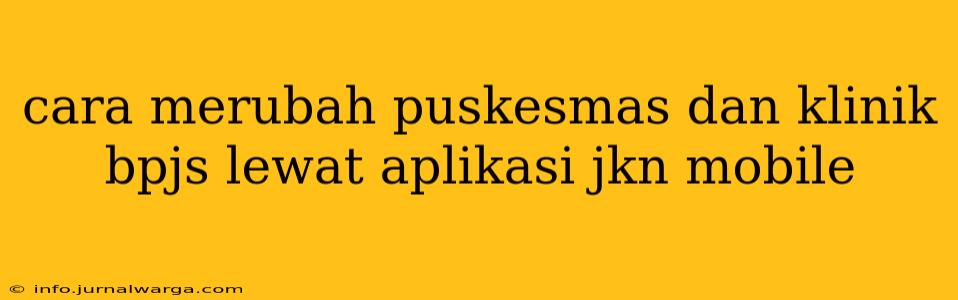 cara merubah puskesmas dan klinik bpjs lewat aplikasi jkn mobile
