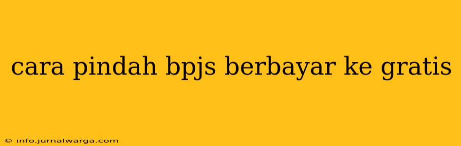 cara pindah bpjs berbayar ke gratis