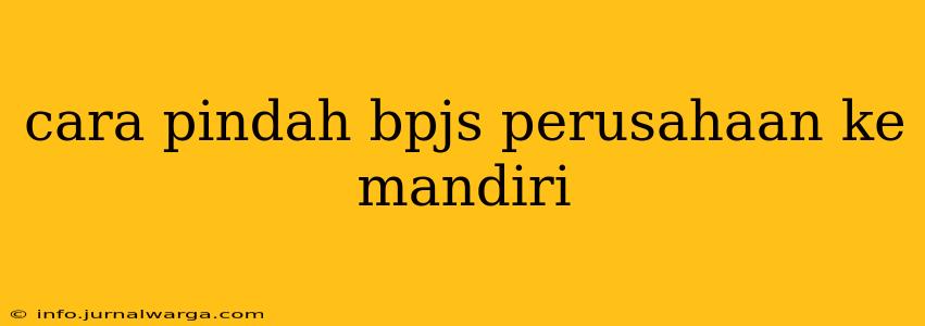 cara pindah bpjs perusahaan ke mandiri