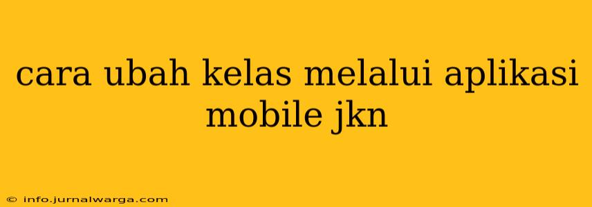 cara ubah kelas melalui aplikasi mobile jkn