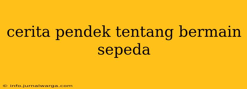cerita pendek tentang bermain sepeda