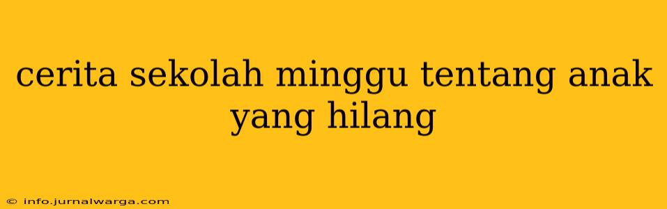 cerita sekolah minggu tentang anak yang hilang