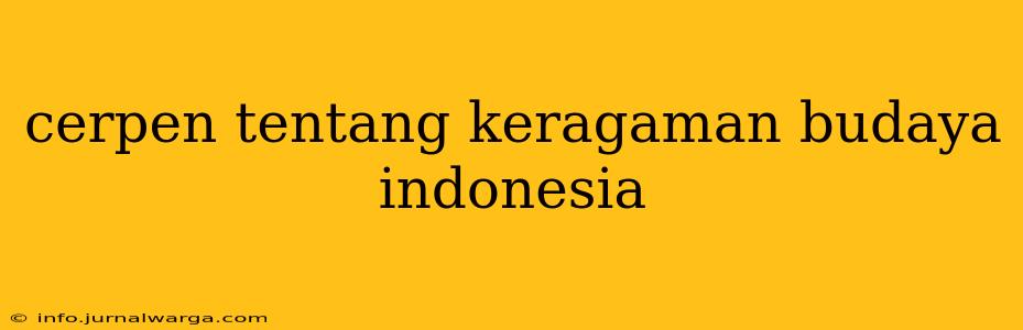 cerpen tentang keragaman budaya indonesia