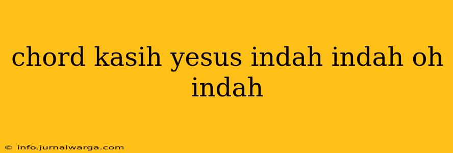 chord kasih yesus indah indah oh indah
