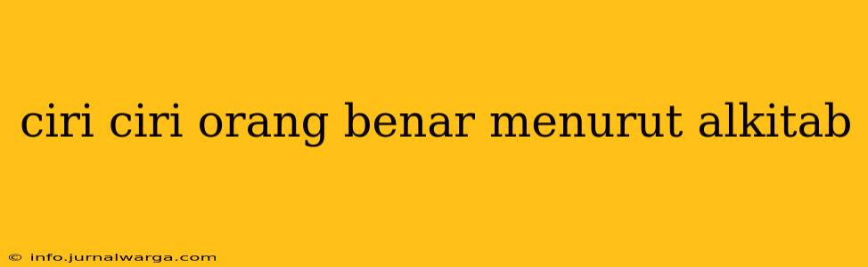 ciri ciri orang benar menurut alkitab