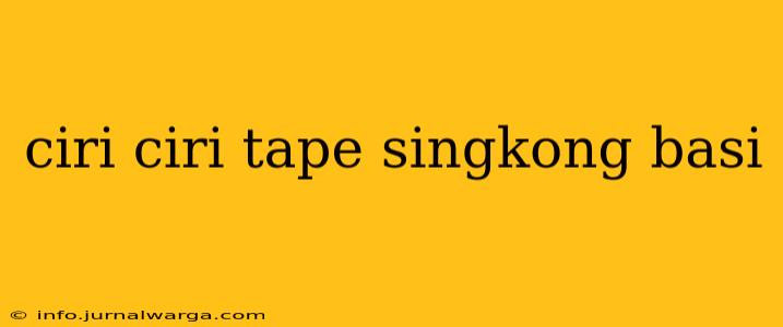ciri ciri tape singkong basi