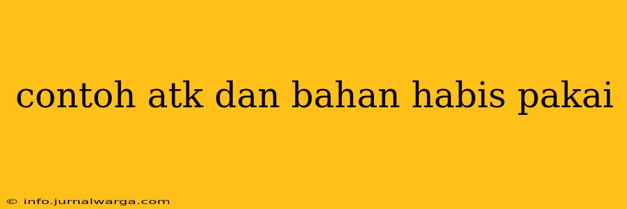 contoh atk dan bahan habis pakai