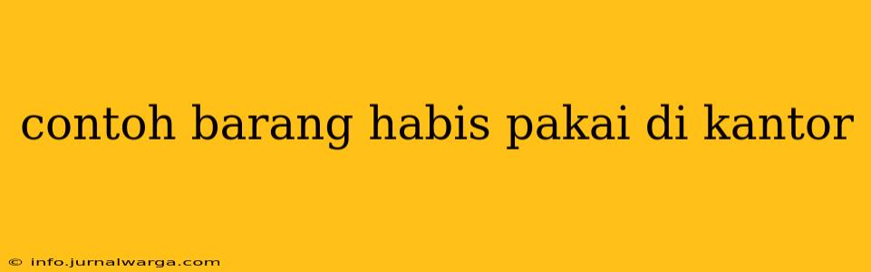 contoh barang habis pakai di kantor