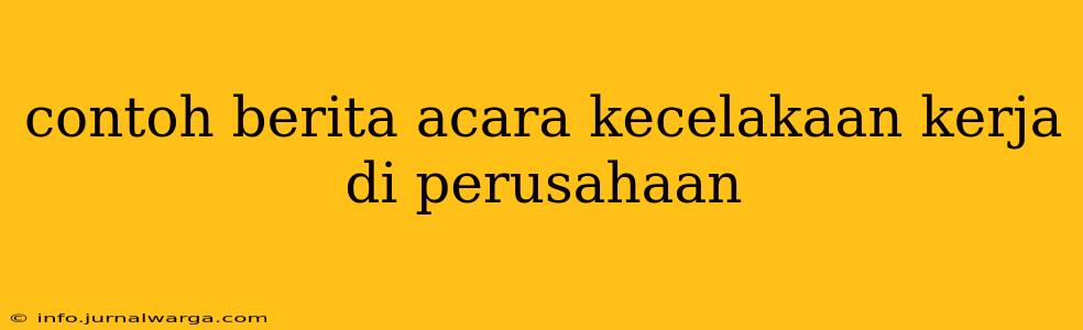 contoh berita acara kecelakaan kerja di perusahaan