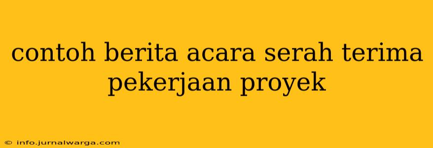 contoh berita acara serah terima pekerjaan proyek