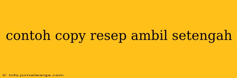 contoh copy resep ambil setengah