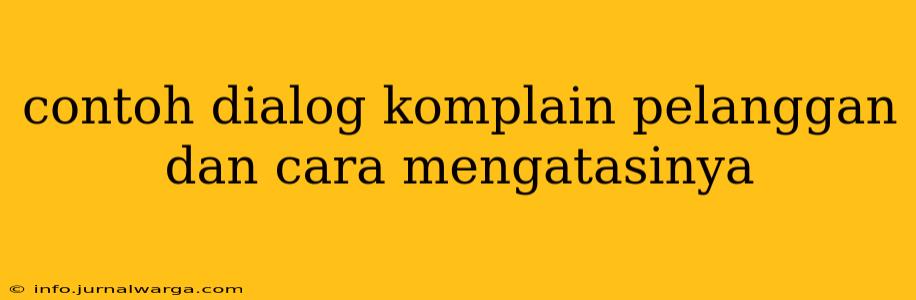 contoh dialog komplain pelanggan dan cara mengatasinya