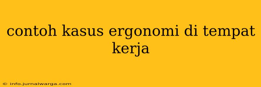 contoh kasus ergonomi di tempat kerja