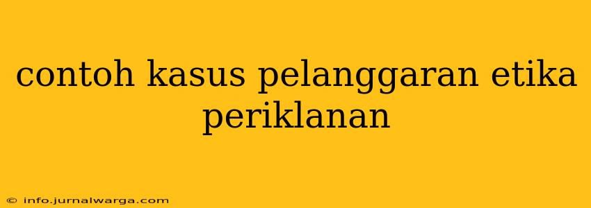 contoh kasus pelanggaran etika periklanan