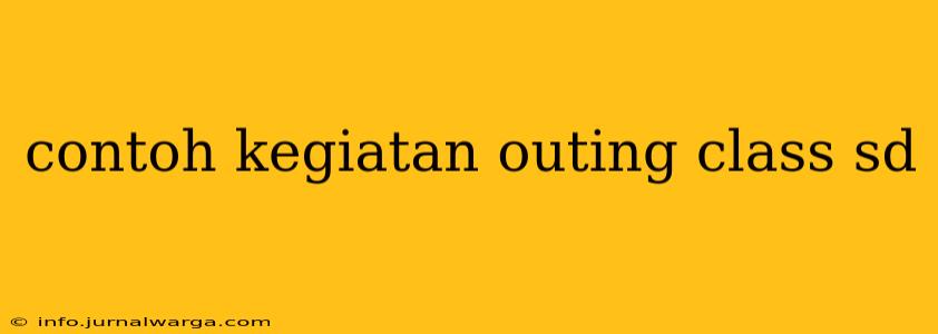 contoh kegiatan outing class sd