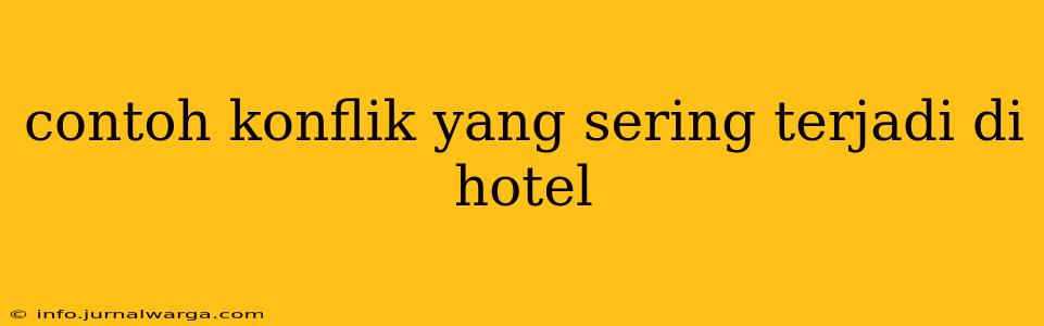 contoh konflik yang sering terjadi di hotel
