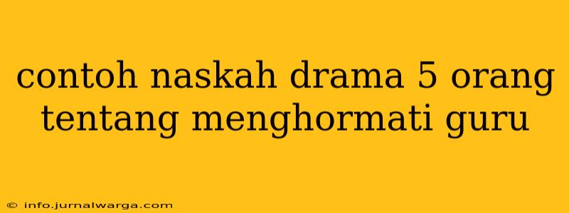 contoh naskah drama 5 orang tentang menghormati guru