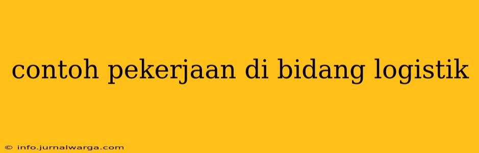 contoh pekerjaan di bidang logistik