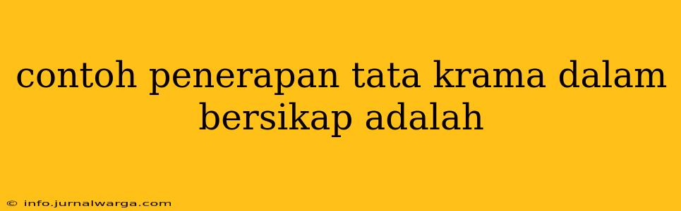 contoh penerapan tata krama dalam bersikap adalah