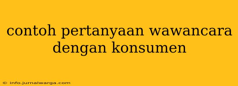 contoh pertanyaan wawancara dengan konsumen