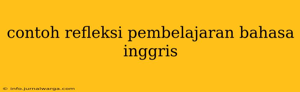 contoh refleksi pembelajaran bahasa inggris