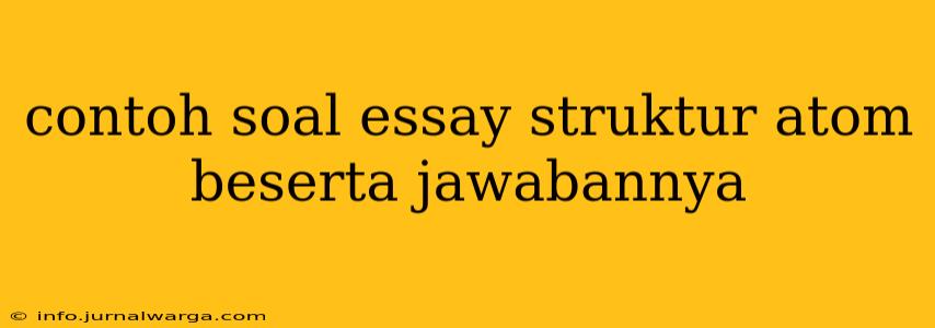 contoh soal essay struktur atom beserta jawabannya