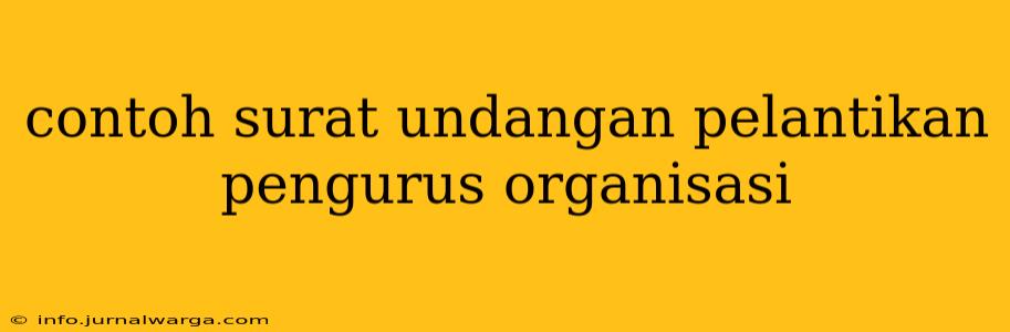 contoh surat undangan pelantikan pengurus organisasi
