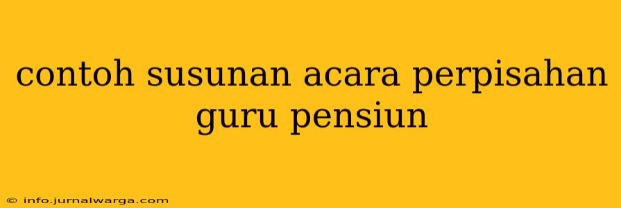 contoh susunan acara perpisahan guru pensiun